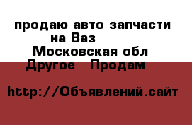 продаю авто запчасти на Ваз 21015 - Московская обл. Другое » Продам   